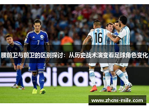 腰前卫与前卫的区别探讨:从历史战术演变看足球角色变化 腰前卫与前卫的区别探讨:从历史战术演变看足球角色变化