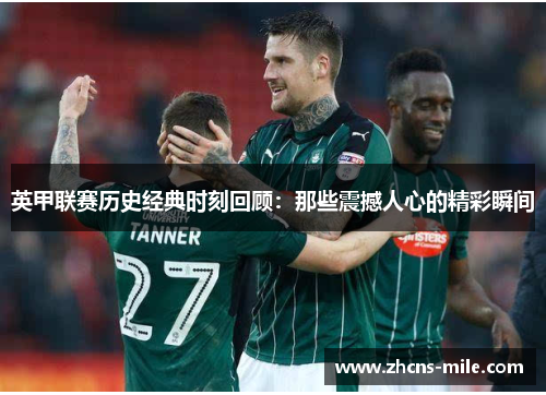 英甲联赛历史经典时刻回顾:那些震撼人心的精彩瞬间 英甲联赛历史经典时刻回顾:那些震撼人心的精彩瞬间