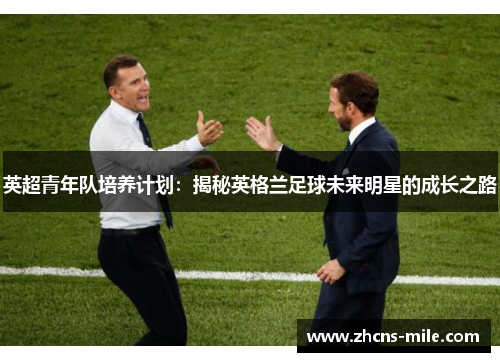 英超青年队培养计划:揭秘英格兰足球未来明星的成长之路 英超青年队培养计划:揭秘英格兰足球未来明星的成长之路