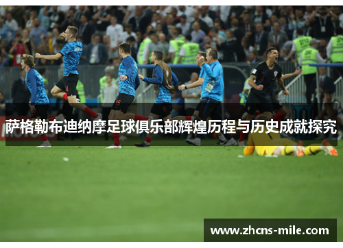 萨格勒布迪纳摩足球俱乐部辉煌历程与历史成就探究 萨格勒布迪纳摩足球俱乐部辉煌历程与历史成就探究