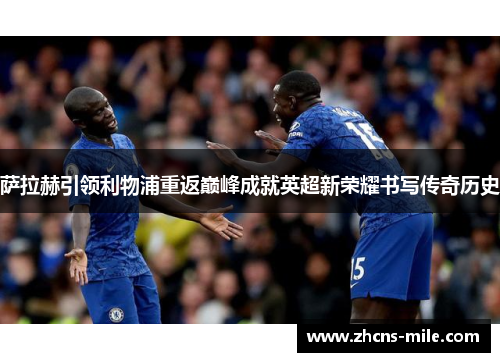 萨拉赫引领利物浦重返巅峰成就英超新荣耀书写传奇历史 萨拉赫引领利物浦重返巅峰成就英超新荣耀书写传奇历史