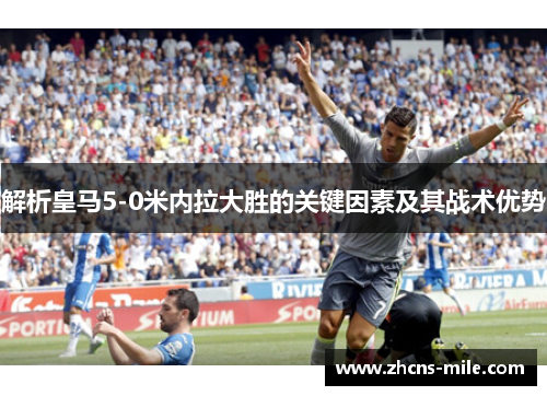 解析皇马5-0米内拉大胜的关键因素及其战术优势 解析皇马5-0米内拉大胜的关键因素及其战术优势