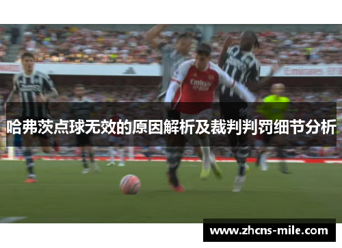 哈弗茨点球无效的原因解析及裁判判罚细节分析 哈弗茨点球无效的原因解析及裁判判罚细节分析
