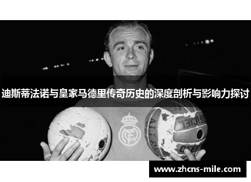 迪斯蒂法诺与皇家马德里传奇历史的深度剖析与影响力探讨 迪斯蒂法诺与皇家马德里传奇历史的深度剖析与影响力探讨