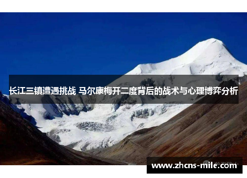 长江三镇遭遇挑战 马尔康梅开二度背后的战术与心理博弈分析 长江三镇遭遇挑战 马尔康梅开二度背后的战术与心理博弈分析