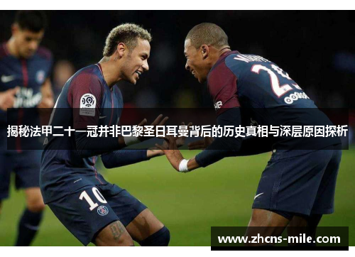 揭秘法甲二十一冠并非巴黎圣日耳曼背后的历史真相与深层原因探析 揭秘法甲二十一冠并非巴黎圣日耳曼背后的历史真相与深层原因探析