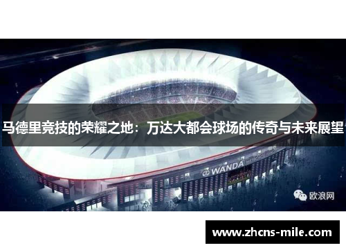 马德里竞技的荣耀之地：万达大都会球场的传奇与未来展望