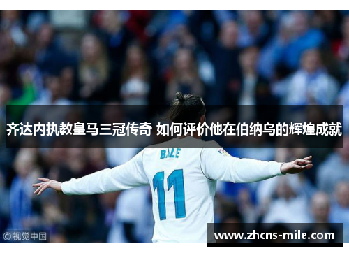 齐达内执教皇马三冠传奇 如何评价他在伯纳乌的辉煌成就