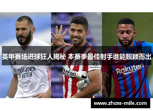 英甲赛场进球狂人揭秘 本赛季最佳射手谁能脱颖而出 英甲赛场进球狂人揭秘 本赛季最佳射手谁能脱颖而出