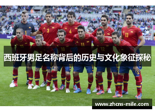 西班牙男足名称背后的历史与文化象征探秘