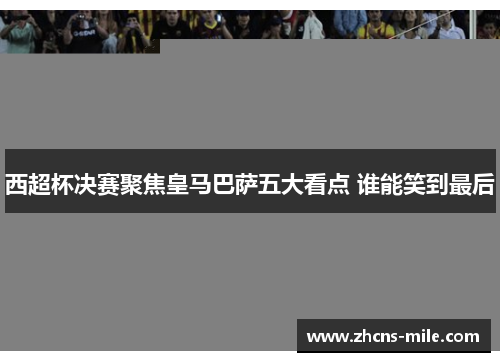 西超杯决赛聚焦皇马巴萨五大看点 谁能笑到最后 西超杯决赛聚焦皇马巴萨五大看点 谁能笑到最后