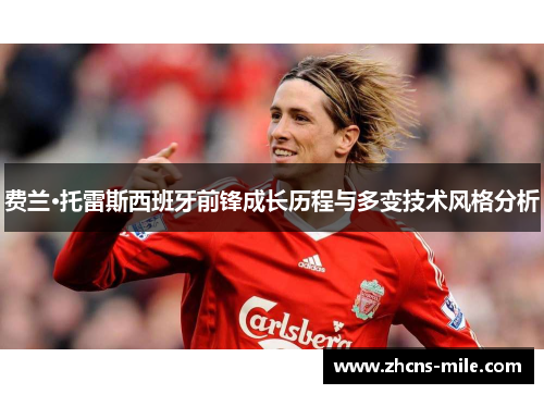 费兰·托雷斯西班牙前锋成长历程与多变技术风格分析 费兰·托雷斯西班牙前锋成长历程与多变技术风格分析