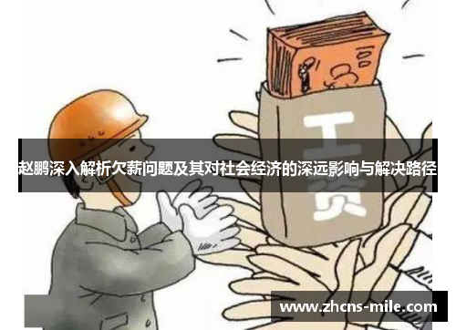 赵鹏深入解析欠薪问题及其对社会经济的深远影响与解决路径 赵鹏深入解析欠薪问题及其对社会经济的深远影响与解决路径