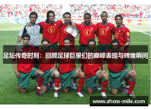 足坛传奇时刻:回顾足球巨星们的巅峰表现与辉煌瞬间 足坛传奇时刻:回顾足球巨星们的巅峰表现与辉煌瞬间