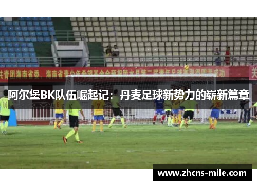 阿尔堡BK队伍崛起记:丹麦足球新势力的崭新篇章 阿尔堡BK队伍崛起记:丹麦足球新势力的崭新篇章