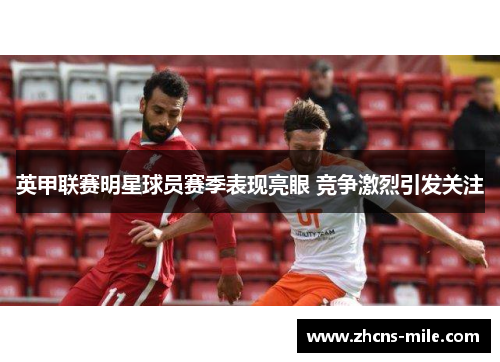 英甲联赛明星球员赛季表现亮眼 竞争激烈引发关注 英甲联赛明星球员赛季表现亮眼 竞争激烈引发关注