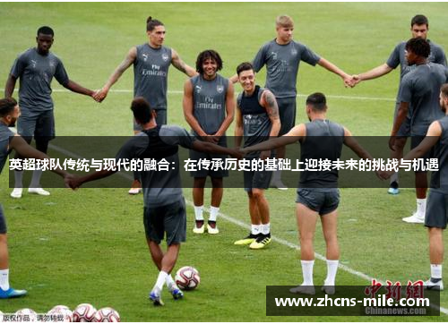 英超球队传统与现代的融合：在传承历史的基础上迎接未来的挑战与机遇