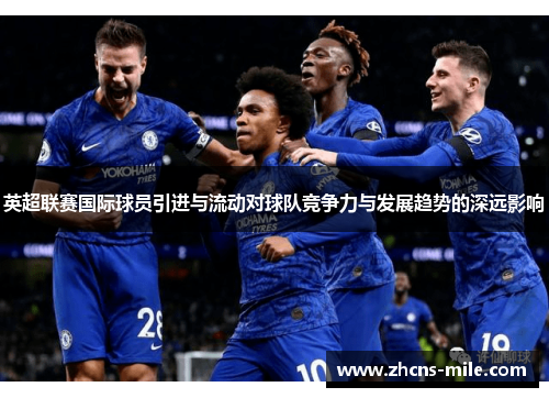 英超联赛国际球员引进与流动对球队竞争力与发展趋势的深远影响 英超联赛国际球员引进与流动对球队竞争力与发展趋势的深远影响