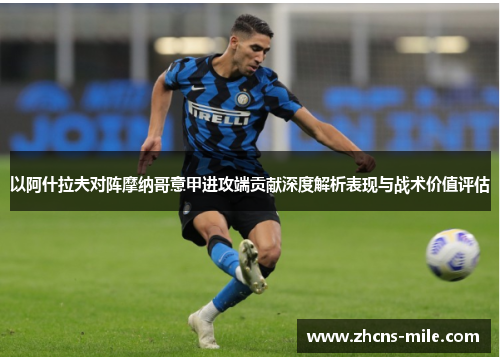 以阿什拉夫对阵摩纳哥意甲进攻端贡献深度解析表现与战术价值评估
