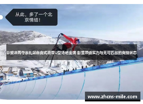 谷爱凌再夺崇礼站自由式滑雪U型场地金牌 彰显顶级实力与无可匹敌的竞技状态 谷爱凌再夺崇礼站自由式滑雪U型场地金牌 彰显顶级实力与无可匹敌的竞技状态