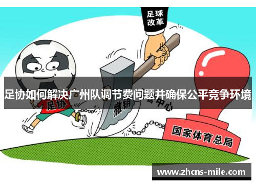 足协如何解决广州队调节费问题并确保公平竞争环境 足协如何解决广州队调节费问题并确保公平竞争环境