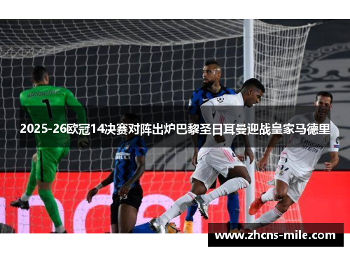 2025-26欧冠14决赛对阵出炉巴黎圣日耳曼迎战皇家马德里 2025-26欧冠14决赛对阵出炉巴黎圣日耳曼迎战皇家马德里