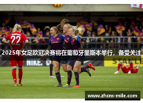 2025年女足欧冠决赛将在葡萄牙里斯本举行,备受关注 2025年女足欧冠决赛将在葡萄牙里斯本举行,备受关注