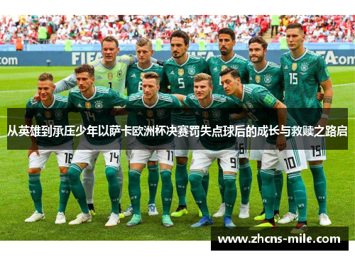 从英雄到承压少年以萨卡欧洲杯决赛罚失点球后的成长与救赎之路启