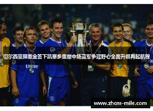 切尔西豪掷重金签下凯塞多重塑中场蓝军争冠野心全面升级再起航程