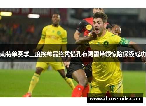 南特单赛季三度换帅最终凭借孔布阿雷带领惊险保级成功