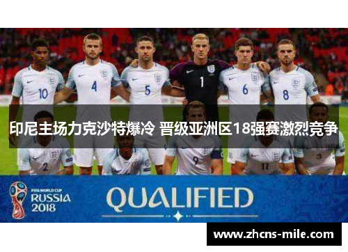 印尼主场力克沙特爆冷 晋级亚洲区18强赛激烈竞争