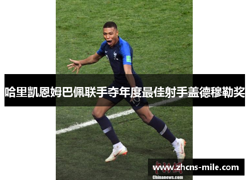 哈里凯恩姆巴佩联手夺年度最佳射手盖德穆勒奖 哈里凯恩姆巴佩联手夺年度最佳射手盖德穆勒奖