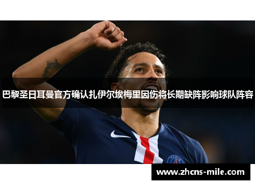 巴黎圣日耳曼官方确认扎伊尔埃梅里因伤将长期缺阵影响球队阵容