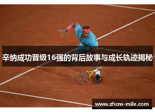 辛纳成功晋级16强的背后故事与成长轨迹揭秘 辛纳成功晋级16强的背后故事与成长轨迹揭秘