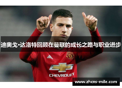 迪奥戈·达洛特回顾在曼联的成长之路与职业进步 迪奥戈·达洛特回顾在曼联的成长之路与职业进步