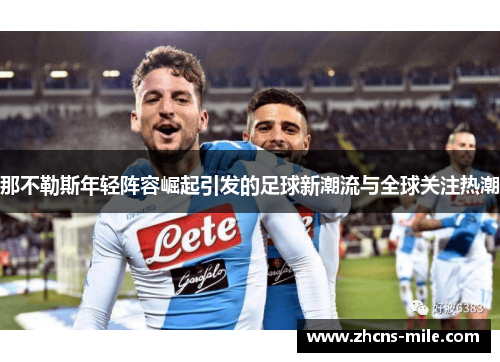那不勒斯年轻阵容崛起引发的足球新潮流与全球关注热潮 那不勒斯年轻阵容崛起引发的足球新潮流与全球关注热潮