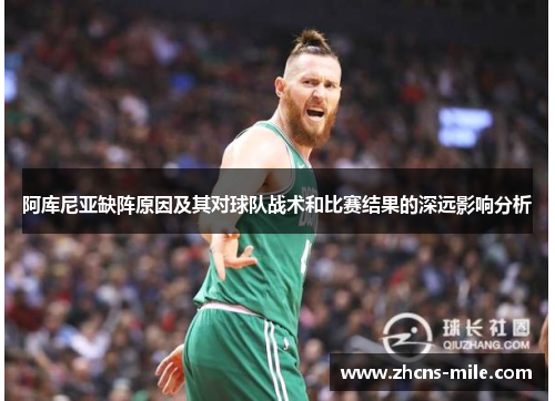 阿库尼亚缺阵原因及其对球队战术和比赛结果的深远影响分析 阿库尼亚缺阵原因及其对球队战术和比赛结果的深远影响分析
