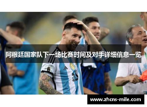 阿根廷国家队下一场比赛时间及对手详细信息一览 阿根廷国家队下一场比赛时间及对手详细信息一览