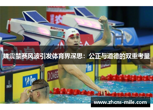 魏震禁赛风波引发体育界深思:公正与道德的双重考量 魏震禁赛风波引发体育界深思:公正与道德的双重考量