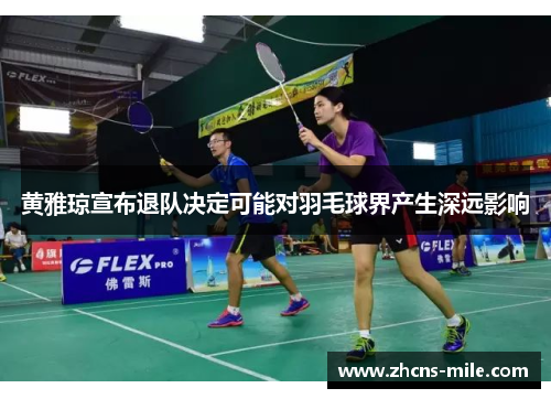 黄雅琼宣布退队决定可能对羽毛球界产生深远影响 黄雅琼宣布退队决定可能对羽毛球界产生深远影响