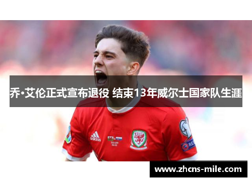 乔·艾伦正式宣布退役 结束13年威尔士国家队生涯 乔·艾伦正式宣布退役 结束13年威尔士国家队生涯