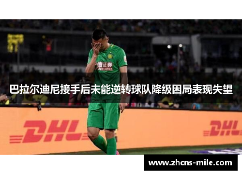 巴拉尔迪尼接手后未能逆转球队降级困局表现失望