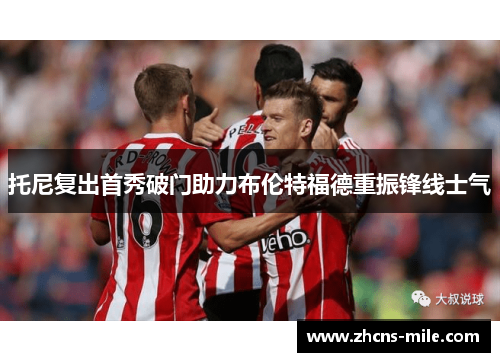 托尼复出首秀破门助力布伦特福德重振锋线士气
