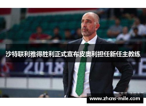 沙特联利雅得胜利正式宣布皮奥利担任新任主教练 沙特联利雅得胜利正式宣布皮奥利担任新任主教练